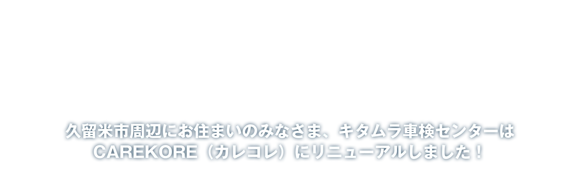 久留米市周辺にお住まいのみなさまに、キタムラ車検センターはCAREKORE（カレコレ）にリニューアルしました